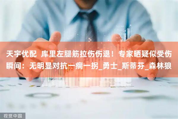 天宇优配  库里左腿筋拉伤伤退！专家晒疑似受伤瞬间：无明显对抗一瘸一拐_勇士_斯蒂芬_森林狼