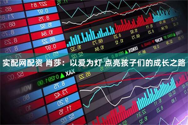 实配网配资 肖莎：以爱为灯 点亮孩子们的成长之路