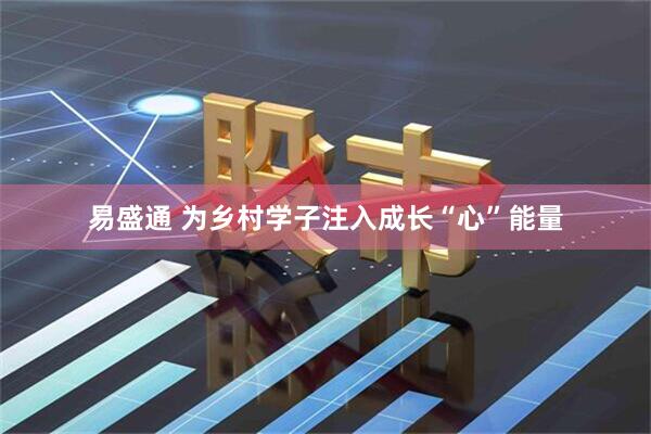 易盛通 为乡村学子注入成长“心”能量