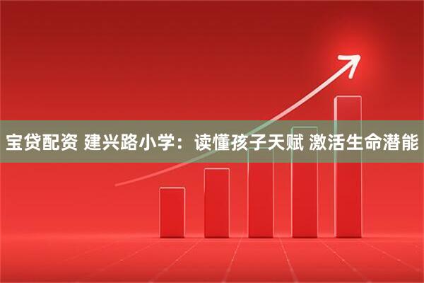 宝贷配资 建兴路小学：读懂孩子天赋 激活生命潜能