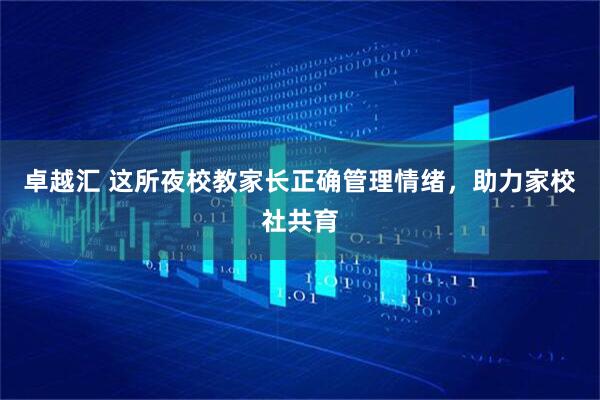 卓越汇 这所夜校教家长正确管理情绪，助力家校社共育