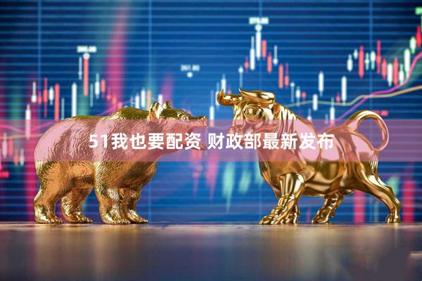 51我也要配资 财政部最新发布