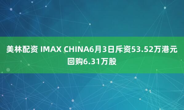 美林配资 IMAX CHINA6月3日斥资53.52万港元回购6.31万股