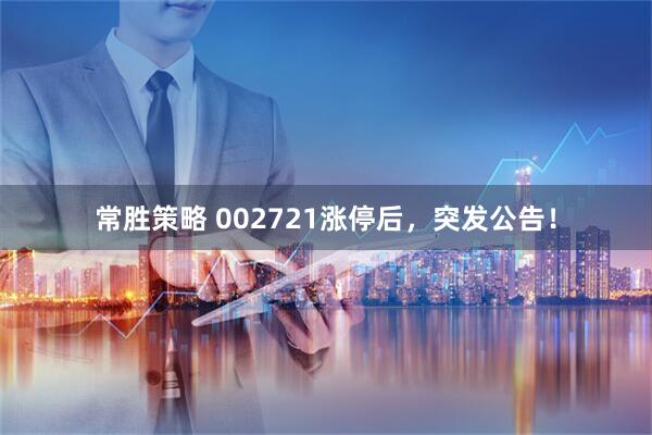 常胜策略 002721涨停后，突发公告！