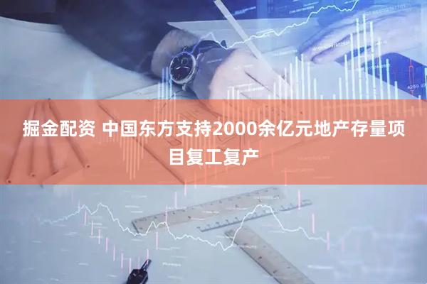 掘金配资 中国东方支持2000余亿元地产存量项目复工复产