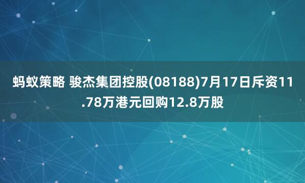 蚂蚁策略 骏杰集团控股(08188)7月17日斥资11.78万港元回购12.8万股
