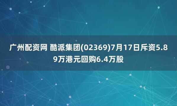 广州配资网 酷派集团(02369)7月17日斥资5.89万港元回购6.4万股