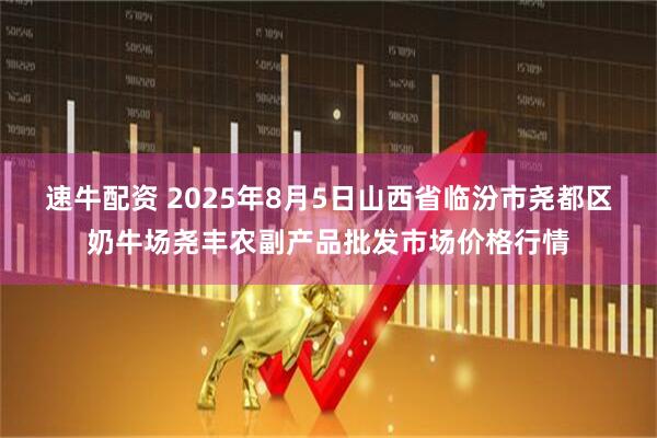 速牛配资 2025年8月5日山西省临汾市尧都区奶牛场尧丰农副产品批发市场价格行情