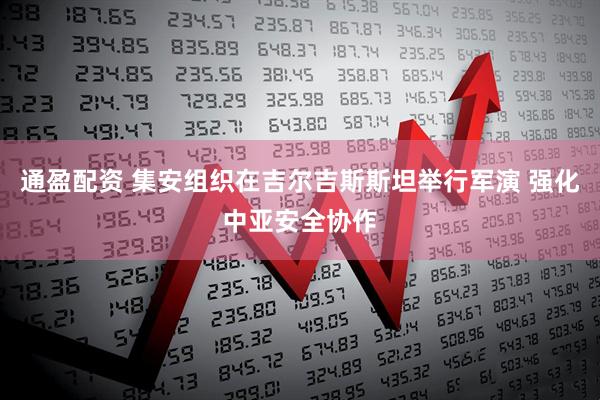 通盈配资 集安组织在吉尔吉斯斯坦举行军演 强化中亚安全协作