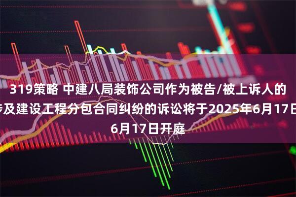 319策略 中建八局装饰公司作为被告/被上诉人的2起涉及建设工程分包合同纠纷的诉讼将于2025年6月17日开庭