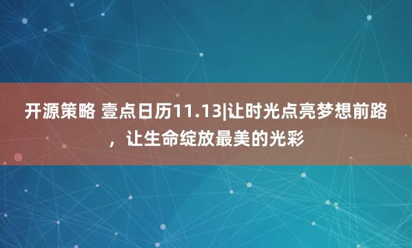 开源策略 壹点日历11.13|让时光点亮梦想前路，让生命绽放最美的光彩