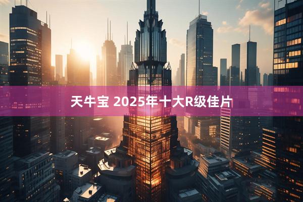 天牛宝 2025年十大R级佳片
