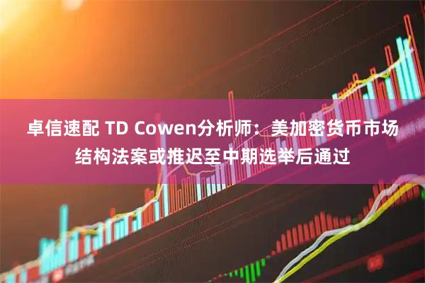 卓信速配 TD Cowen分析师：美加密货币市场结构法案或推迟至中期选举后通过