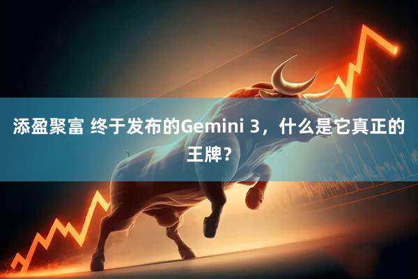 添盈聚富 终于发布的Gemini 3，什么是它真正的王牌？