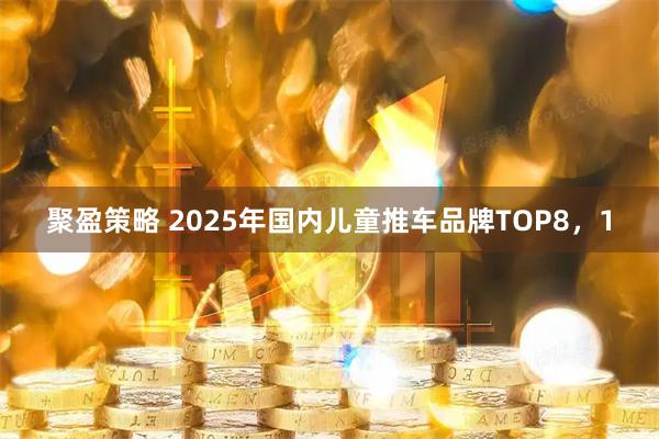 聚盈策略 2025年国内儿童推车品牌TOP8，1
