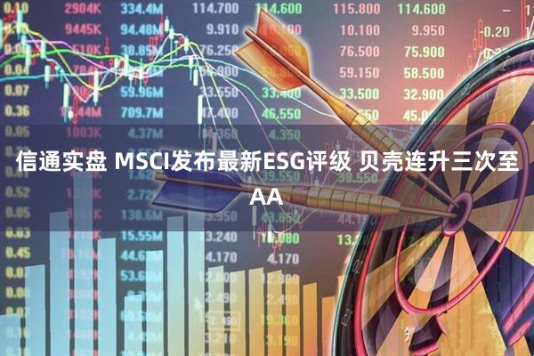 信通实盘 MSCI发布最新ESG评级 贝壳连升三次至AA