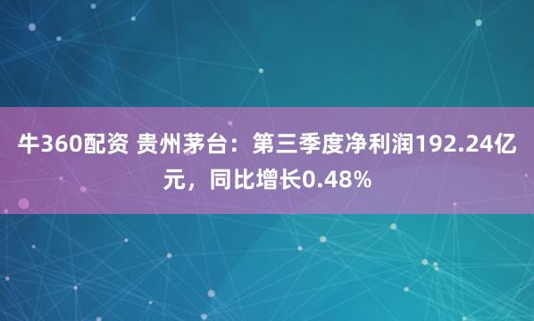 牛360配资 贵州茅台：第三季度净利润192.24亿元，同比增长0.48%