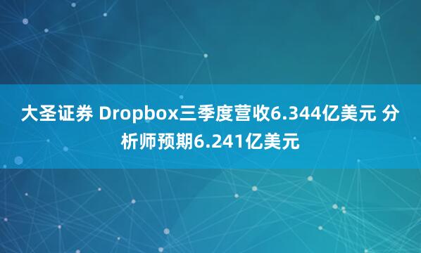 大圣证券 Dropbox三季度营收6.344亿美元 分析师预期6.241亿美元
