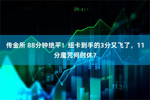 传金所 88分钟绝平!纽卡到手的3分又飞了,11分魔咒何时休?