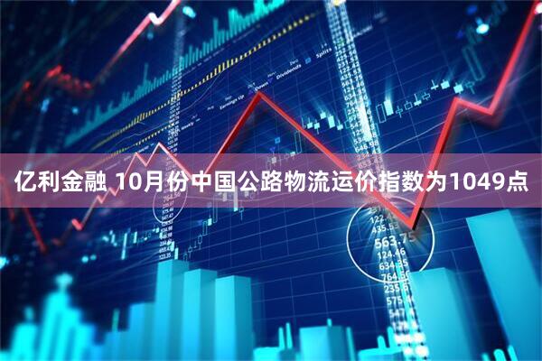 亿利金融 10月份中国公路物流运价指数为1049点