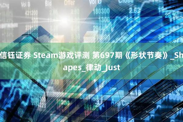 信钰证券 Steam游戏评测 第697期《形状节奏》_Shapes_律动_Just