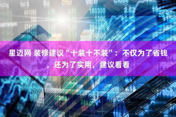 星迈网 装修建议“十装十不装”：不仅为了省钱，还为了实用，建议看看